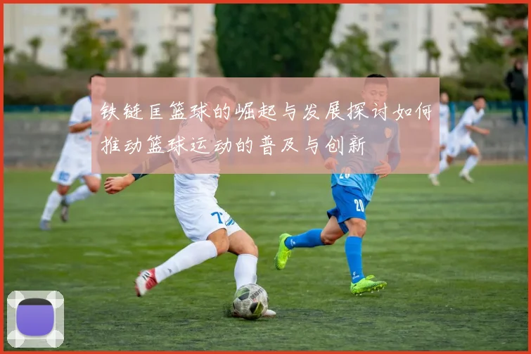铁链匡篮球的崛起与发展探讨如何推动篮球运动的普及与创新