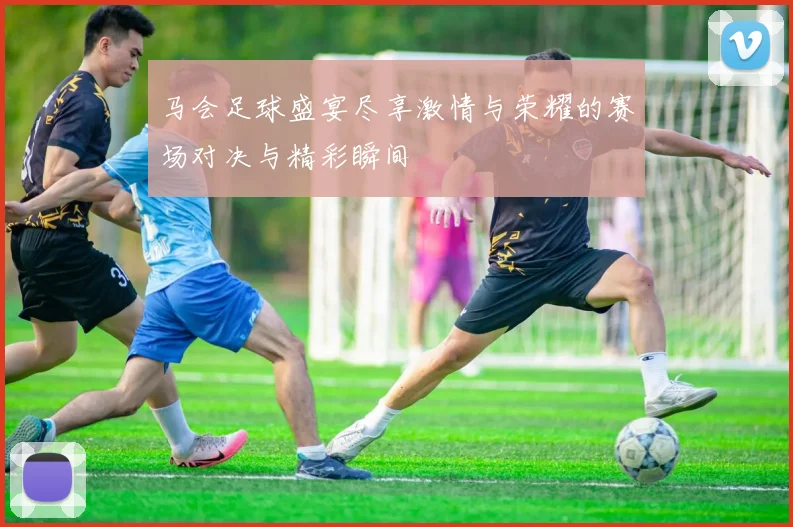 马会足球盛宴尽享激情与荣耀的赛场对决与精彩瞬间