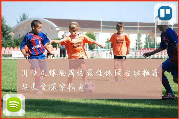 川沙足球场周边最佳休闲活动推荐与美食探索指南