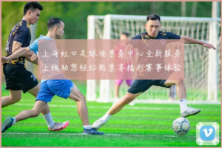 上海虹口足球场票务中心全新服务上线助您轻松购票享精彩赛事体验