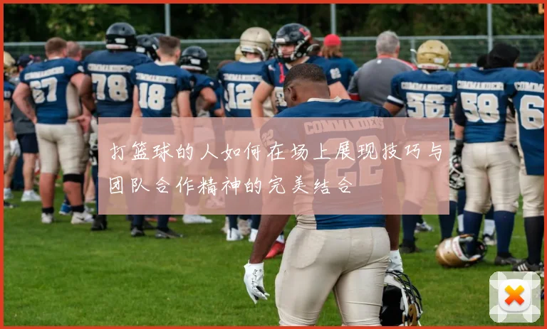打篮球的人如何在场上展现技巧与团队合作精神的完美结合