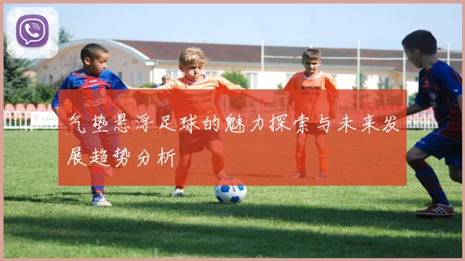 气垫悬浮足球的魅力探索与未来发展趋势分析