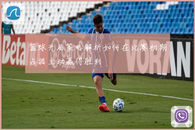 篮球开局策略解析如何在比赛初期占据主动赢得胜利