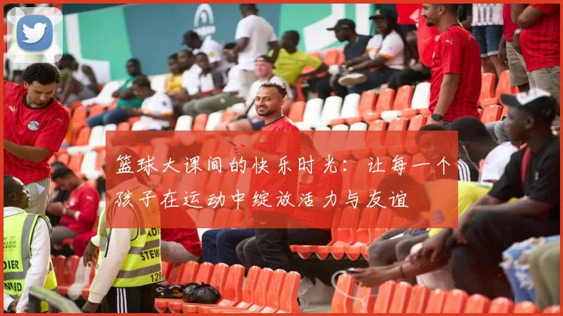 篮球大课间的快乐时光：让每一个孩子在运动中绽放活力与友谊